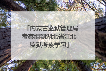 内蒙古监狱管理局考察组到湖北省江北监狱考察学习