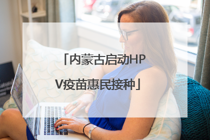 内蒙古启动HPV疫苗惠民接种