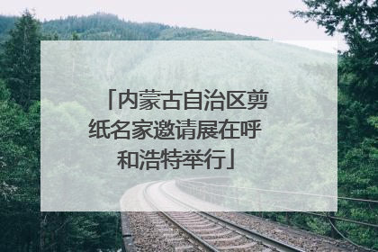内蒙古自治区剪纸名家邀请展在呼和浩特举行