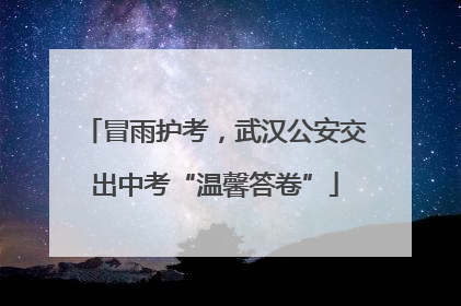 冒雨护考，武汉公安交出中考“温馨答卷”