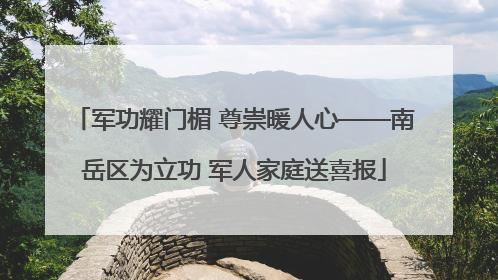 军功耀门楣 尊崇暖人心——南岳区为立功 军人家庭送喜报