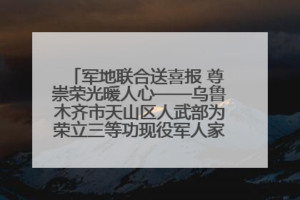 军地联合送喜报 尊崇荣光暖人心——乌鲁木齐市天山区人武部为荣立三等功现役军人家庭送立功喜报