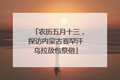 农历五月十三，探访内蒙古赛罕汗乌拉敖包祭俗
