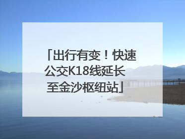 出行有变！快速公交K18线延长至金沙枢纽站