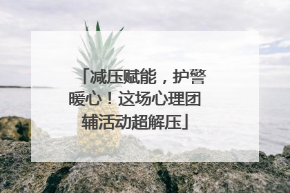 减压赋能，护警暖心！这场心理团辅活动超解压