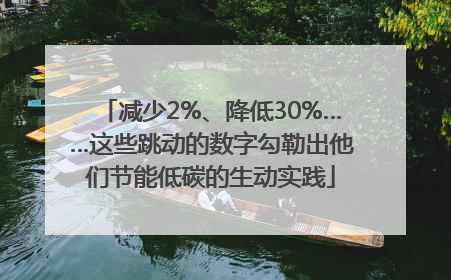 减少2%、降低30%……这些跳动的数字勾勒出他们节能低碳的生动实践