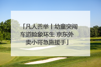 凡人善举丨幼童突闯车道险象环生 京东外卖小哥急施援手