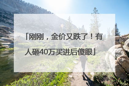 刚刚，金价又跌了！有人砸40万买进后傻眼