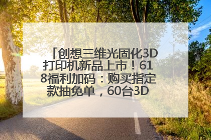 创想三维光固化3D打印机新品上市！618福利加码：购买指定款抽免单，60台3D打印机直接送