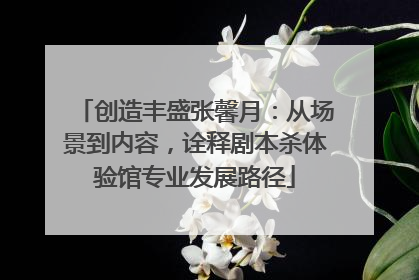 创造丰盛张馨月：从场景到内容，诠释剧本杀体验馆专业发展路径