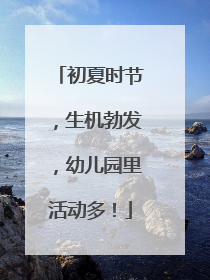 初夏时节，生机勃发，幼儿园里活动多！