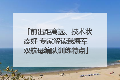 前出距离远、技术状态好 专家解读我海军双航母编队训练特点