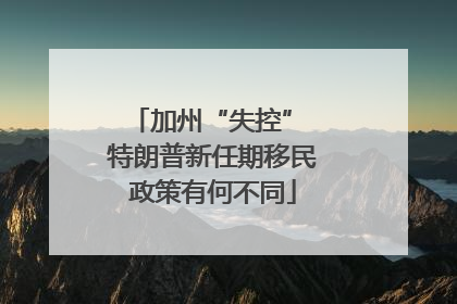 加州“失控” 特朗普新任期移民政策有何不同