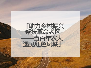 助力乡村振兴·帮扶革命老区——当百年农大遇见红色凤城