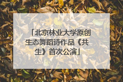北京林业大学原创生态舞蹈诗作品《共生》首次公演