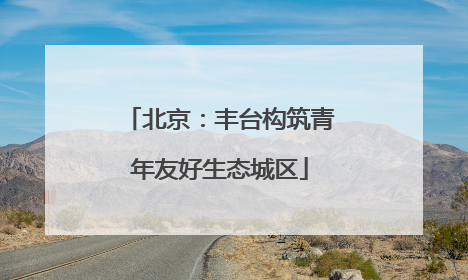 北京：丰台构筑青年友好生态城区