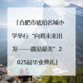 合肥市琥珀名城小学举行“向着未来出发——遇见最美”2025届毕业典礼