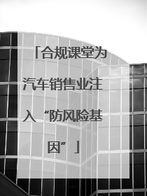 合规课堂为汽车销售业注入“防风险基因”