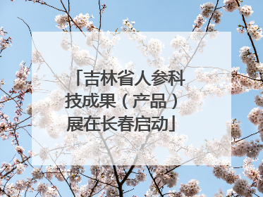 吉林省人参科技成果（产品）展在长春启动