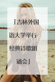 吉林外国语大学举行经典诗歌朗诵会