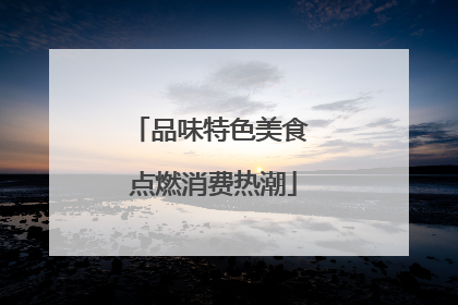 品味特色美食 点燃消费热潮