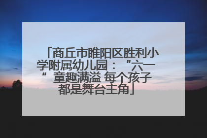 商丘市睢阳区胜利小学附属幼儿园：“六一”童趣满溢 每个孩子都是舞台主角
