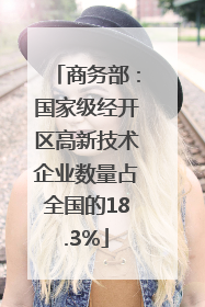商务部：国家级经开区高新技术企业数量占全国的18.3%