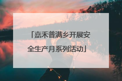 嘉禾普满乡开展安全生产月系列活动
