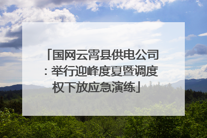 国网云霄县供电公司：举行迎峰度夏暨调度权下放应急演练