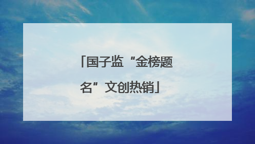 国子监“金榜题名”文创热销