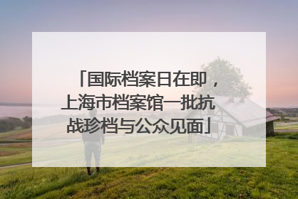 国际档案日在即，上海市档案馆一批抗战珍档与公众见面