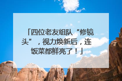 四位老友组队“修镜头”，视力焕新后，连饭菜都鲜亮了！