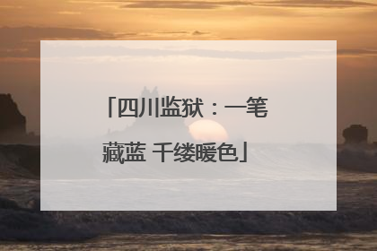 四川监狱：一笔藏蓝 千缕暖色