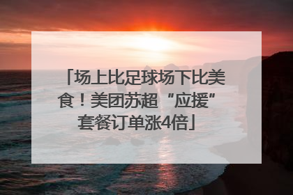 场上比足球场下比美食！美团苏超“应援”套餐订单涨4倍