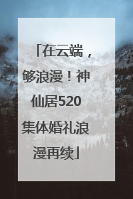 在云端，够浪漫！神仙居520集体婚礼浪漫再续