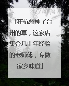 在杭州种了台州的草，这家店集合几十年经验的老师傅，专做家乡味道