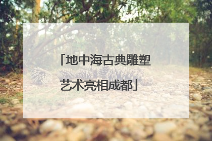 地中海古典雕塑艺术亮相成都