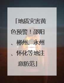地质灾害黄色预警！邵阳、郴州、永州、怀化等地注意防范