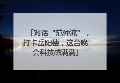 对话“范仲淹”，打卡岳阳楼，这台晚会科技感满满