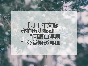 寻千年文脉 守护历史根魂——“问源白浮泉”公益摄影展即将落下帷幕