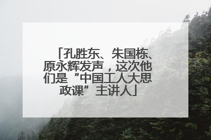 孔胜东、朱国栋、原永辉发声，这次他们是“中国工人大思政课”主讲人