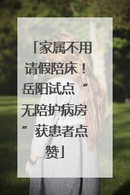 家属不用请假陪床！岳阳试点“无陪护病房”获患者点赞