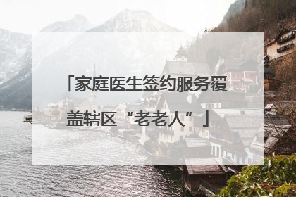 家庭医生签约服务覆盖辖区“老老人”