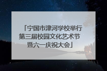 宁国市津河学校举行第三届校园文化艺术节暨六一庆祝大会