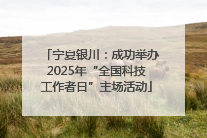 宁夏银川：成功举办2025年“全国科技工作者日”主场活动