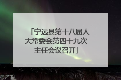 宁远县第十八届人大常委会第四十九次主任会议召开