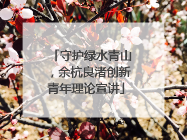 守护绿水青山，余杭良渚创新青年理论宣讲