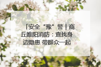 安全“豫”警｜商丘睢阳消防：查找身边隐患 带群众一起“涨知识”