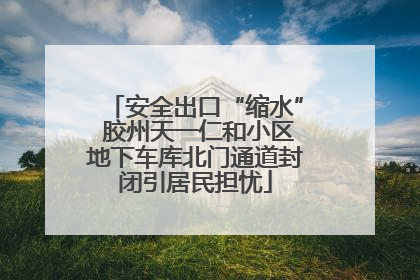 安全出口“缩水” 胶州天一仁和小区地下车库北门通道封闭引居民担忧