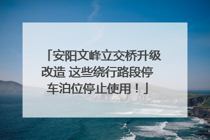 安阳文峰立交桥升级改造 这些绕行路段停车泊位停止使用！